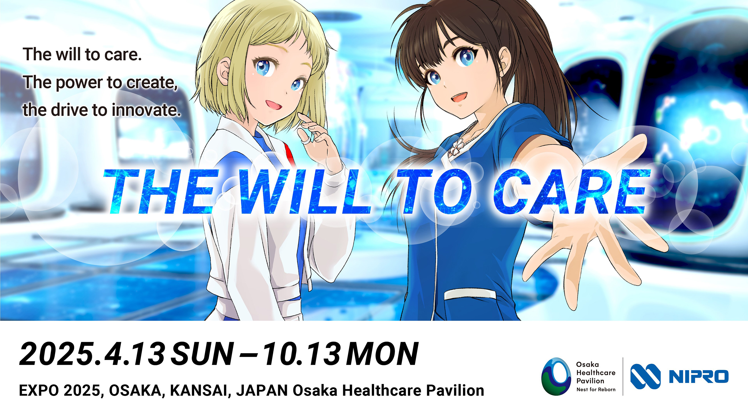 THE WILL TO CARE The will to care. The power to create, the drive to innovate. 2025.4.13SUN-10.13MON　EXPO 2025, OSAKA, KANSAI, JAPAN Osaka Healthcare Pavillion